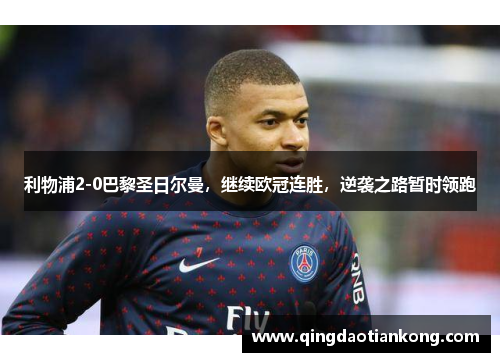 利物浦2-0巴黎圣日尔曼，继续欧冠连胜，逆袭之路暂时领跑