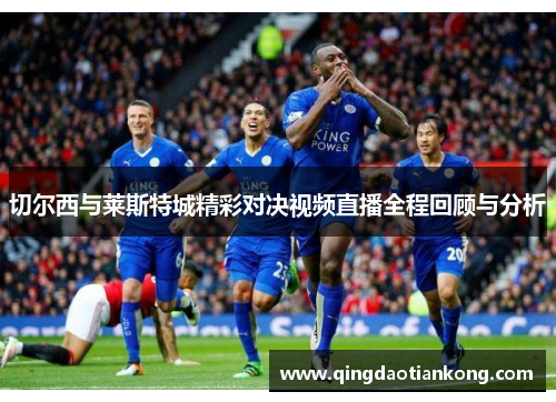 切尔西与莱斯特城精彩对决视频直播全程回顾与分析