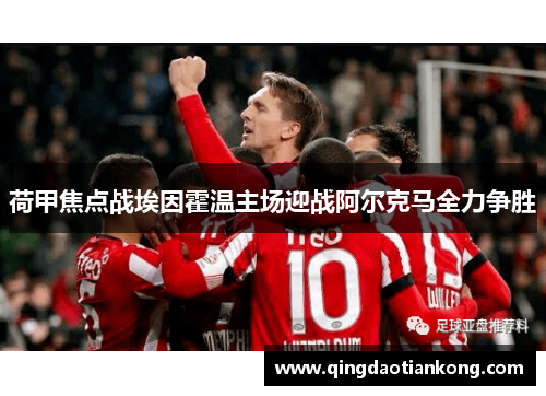 荷甲焦点战埃因霍温主场迎战阿尔克马全力争胜