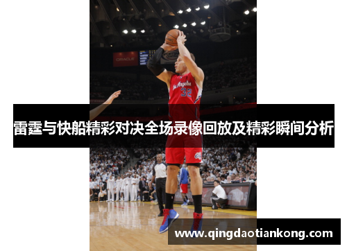 雷霆与快船精彩对决全场录像回放及精彩瞬间分析