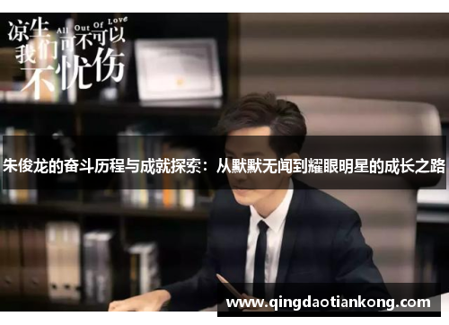 朱俊龙的奋斗历程与成就探索：从默默无闻到耀眼明星的成长之路