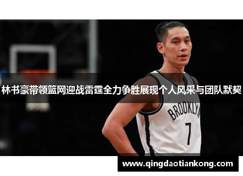 林书豪带领篮网迎战雷霆全力争胜展现个人风采与团队默契 林书豪带领篮网迎战雷霆全力争胜展现个人风采与团队默契