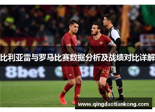 比利亚雷与罗马比赛数据分析及战绩对比详解
