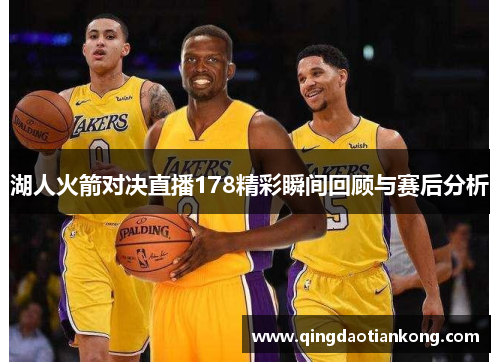 湖人火箭对决直播178精彩瞬间回顾与赛后分析