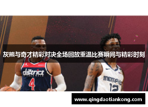 灰熊与奇才精彩对决全场回放重温比赛瞬间与精彩时刻