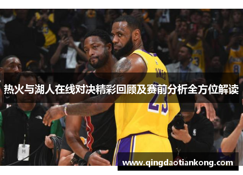 热火与湖人在线对决精彩回顾及赛前分析全方位解读