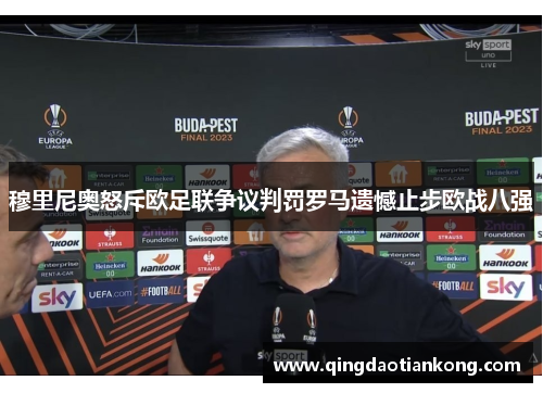 穆里尼奥怒斥欧足联争议判罚罗马遗憾止步欧战八强