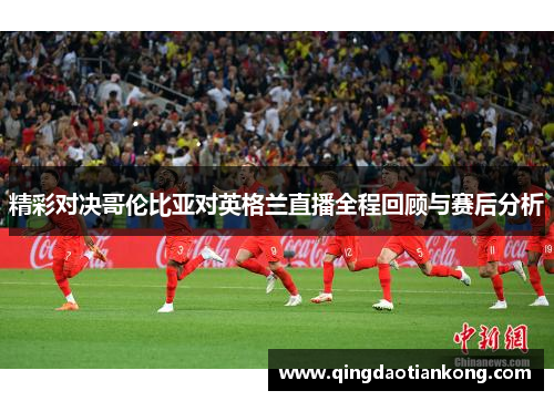 精彩对决哥伦比亚对英格兰直播全程回顾与赛后分析